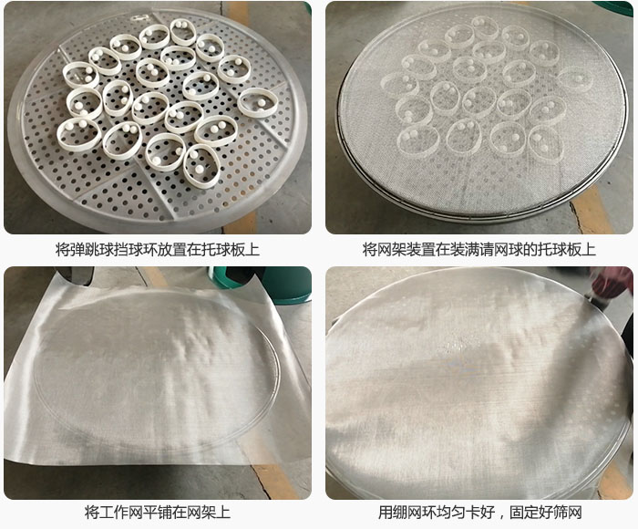接著將干粉振動篩的彈跳球。擋球環(huán)放在托球板上；再把網(wǎng)架放在已經(jīng)裝滿彈跳球和擋球環(huán)的托球板上，然后工作網(wǎng)平鋪在網(wǎng)架上，并用繃網(wǎng)環(huán)均勻卡好，固定篩網(wǎng)。